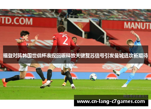 福登对阵韩国世俱杯表现回暖释放关键复苏信号引发曼城进攻新期待